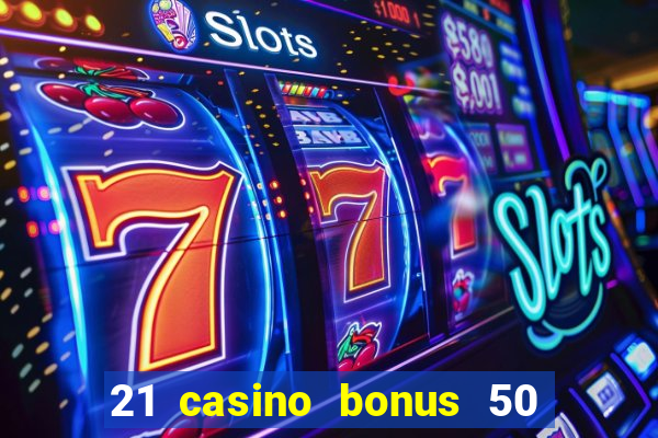 21 casino bonus 50 free spins