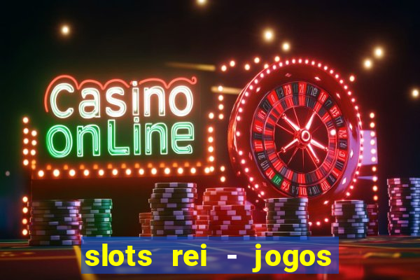 slots rei - jogos de cassino