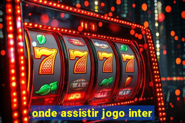 onde assistir jogo inter