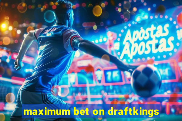 maximum bet on draftkings