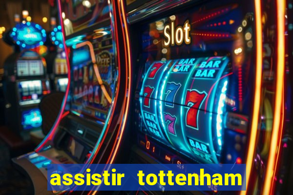 assistir tottenham ao vivo