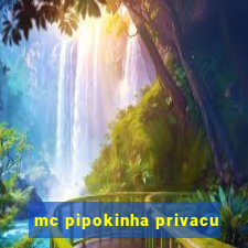 mc pipokinha privacu