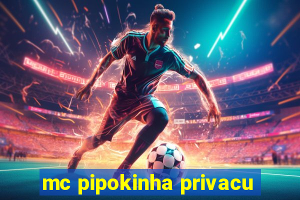 mc pipokinha privacu