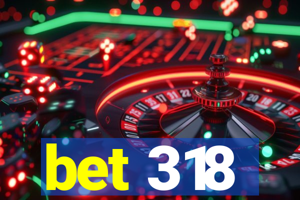 bet 318