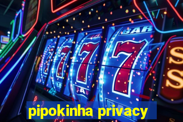 pipokinha privacy