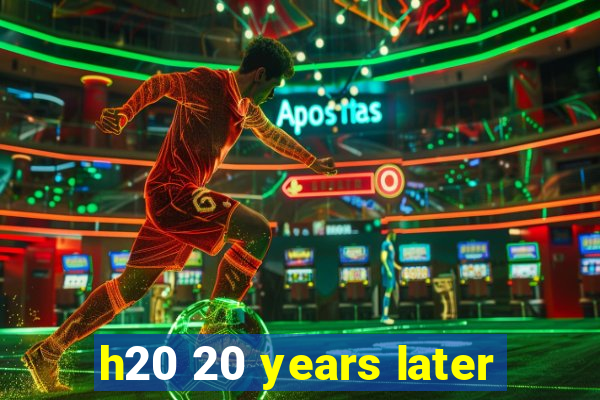 h20 20 years later