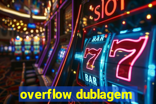 overflow dublagem