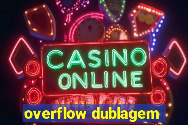 overflow dublagem