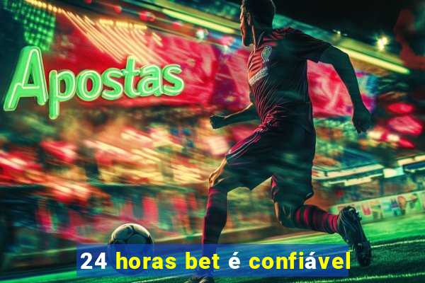 24 horas bet é confiável