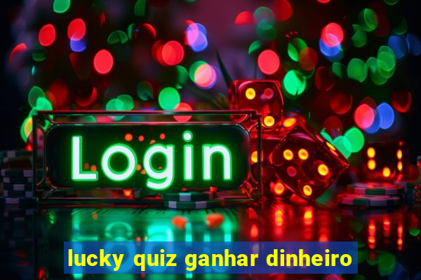 lucky quiz ganhar dinheiro