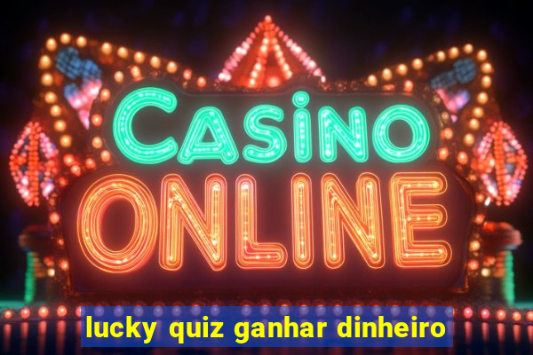 lucky quiz ganhar dinheiro