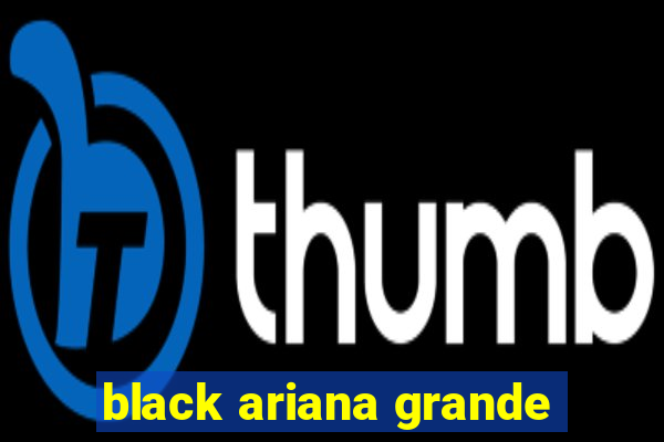 black ariana grande