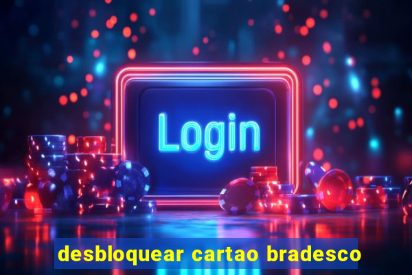 desbloquear cartao bradesco