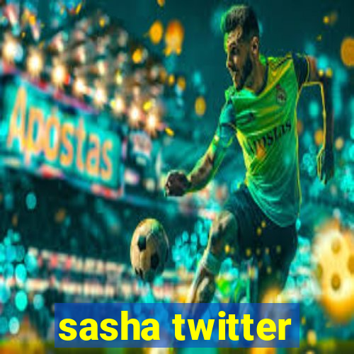 sasha twitter