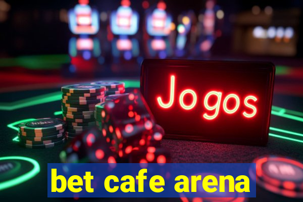 bet cafe arena