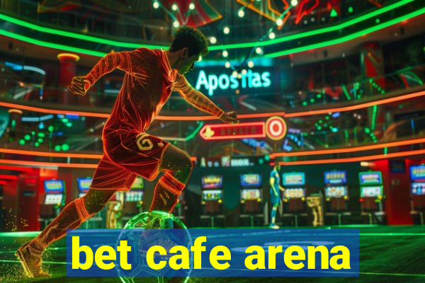 bet cafe arena