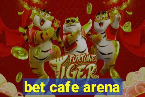 bet cafe arena