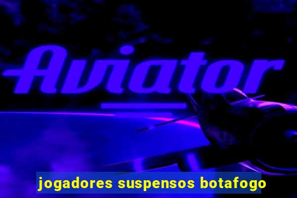 jogadores suspensos botafogo