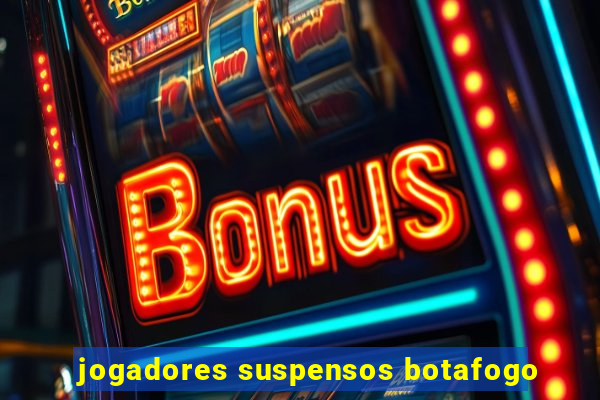 jogadores suspensos botafogo