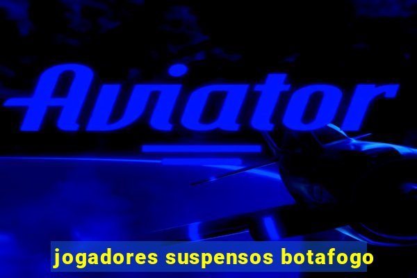 jogadores suspensos botafogo