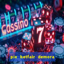 pix betfair demora quanto tempo