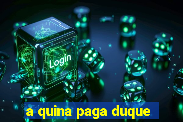 a quina paga duque