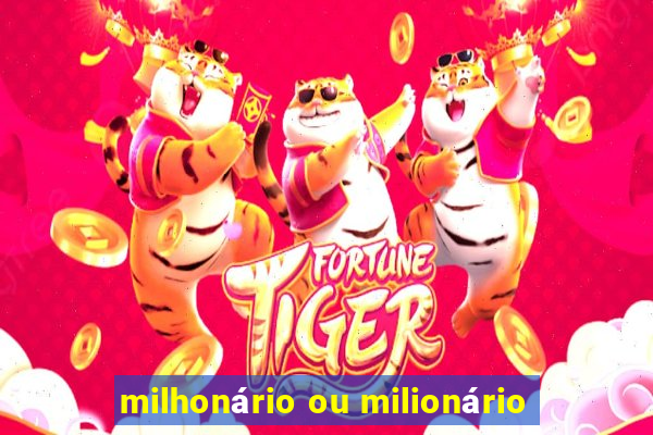 milhonário ou milionário