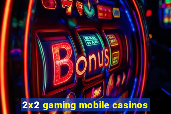 2x2 gaming mobile casinos