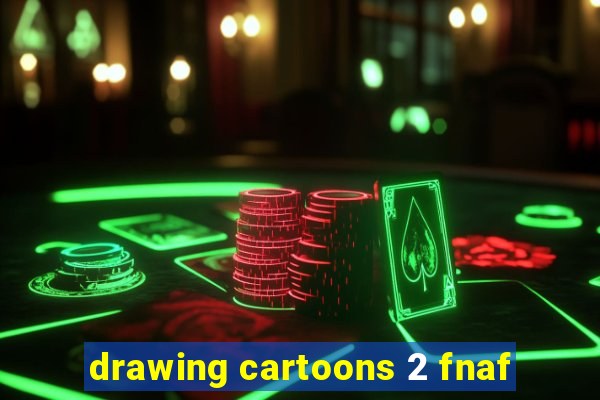 drawing cartoons 2 fnaf