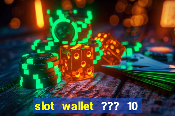 slot wallet ??? 10 ??? 100