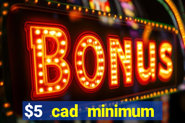 $5 cad minimum deposit casino