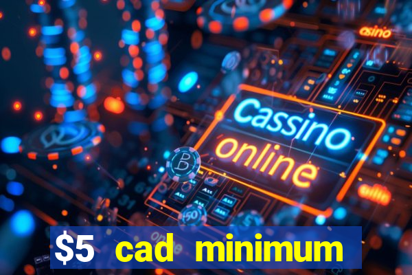 $5 cad minimum deposit casino