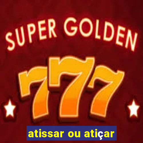 atissar ou atiçar