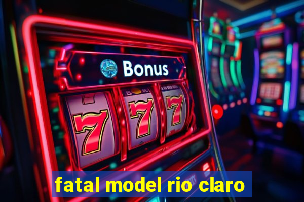 fatal model rio claro