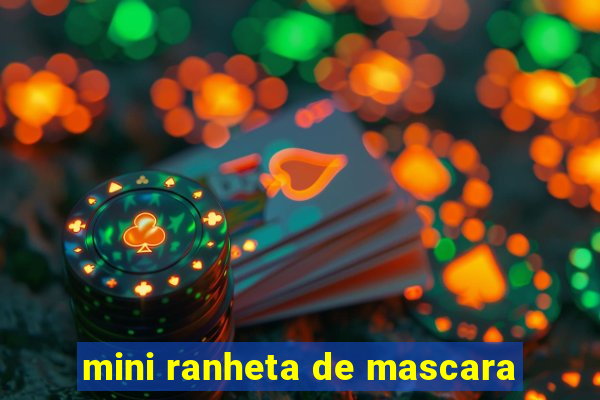 mini ranheta de mascara