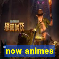 now animes