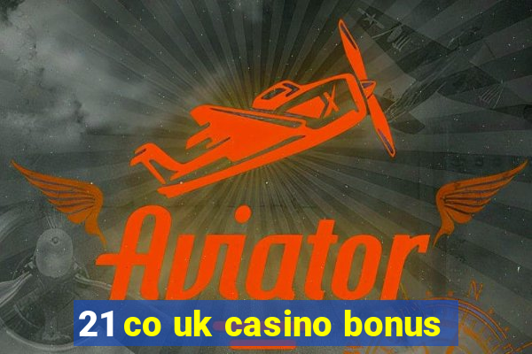 21 co uk casino bonus