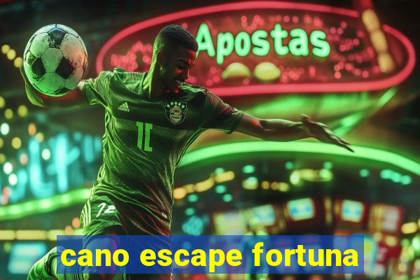 cano escape fortuna