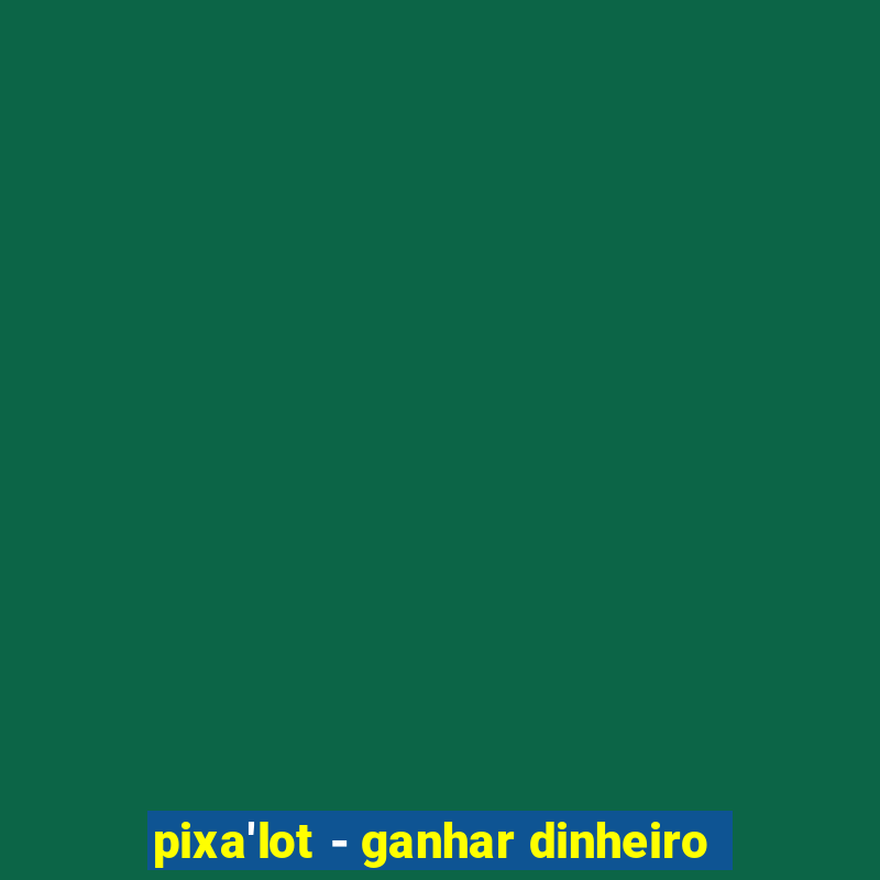 pixa'lot - ganhar dinheiro