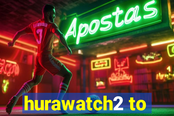 hurawatch2 to