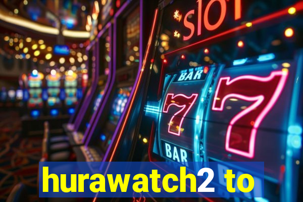 hurawatch2 to