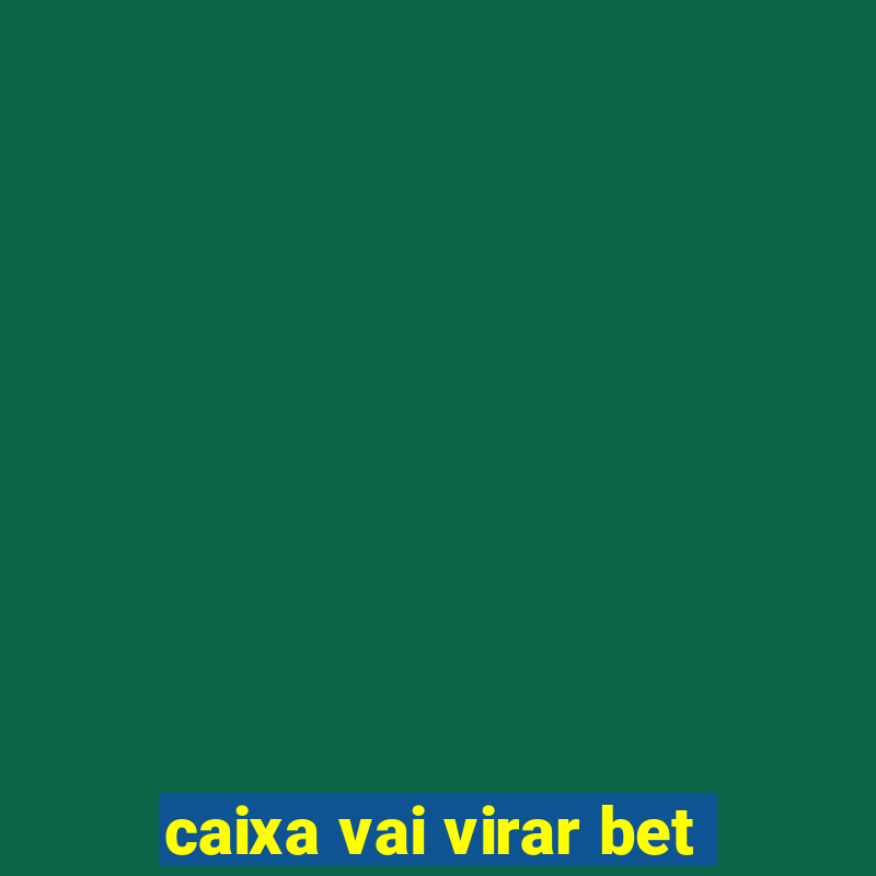 caixa vai virar bet