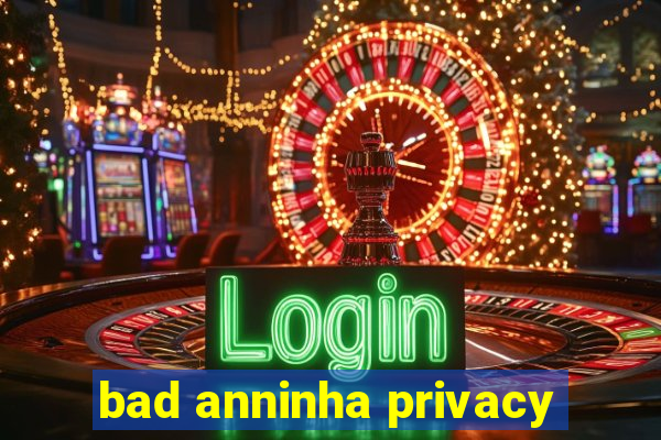 bad anninha privacy