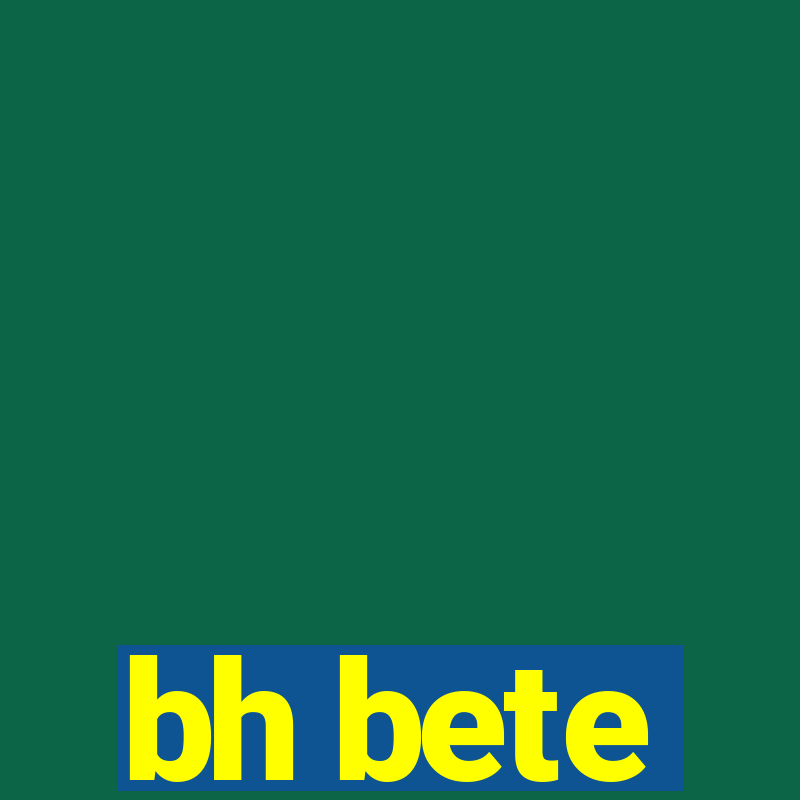 bh bete