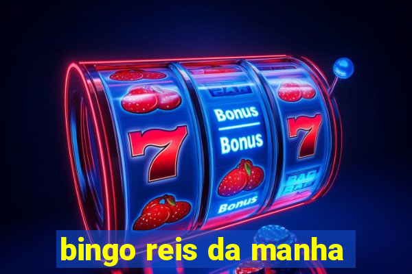 bingo reis da manha