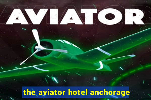 the aviator hotel anchorage