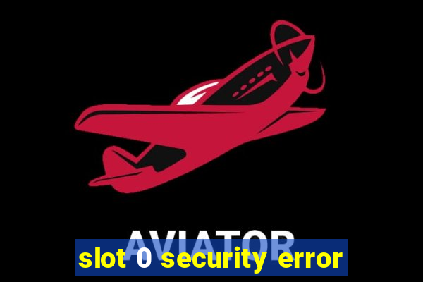 slot 0 security error