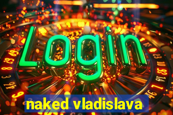 naked vladislava