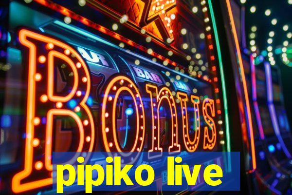 pipiko live