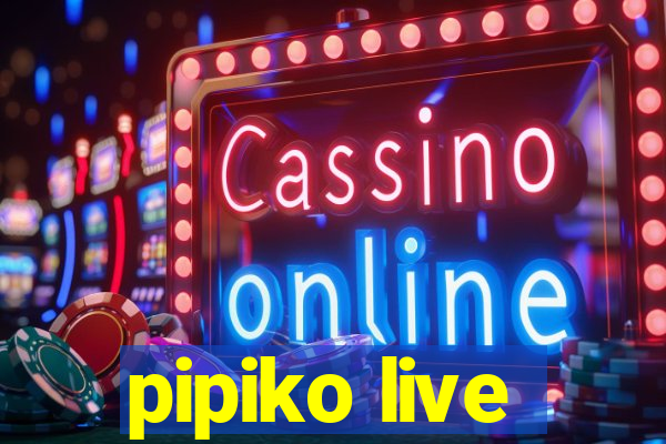 pipiko live